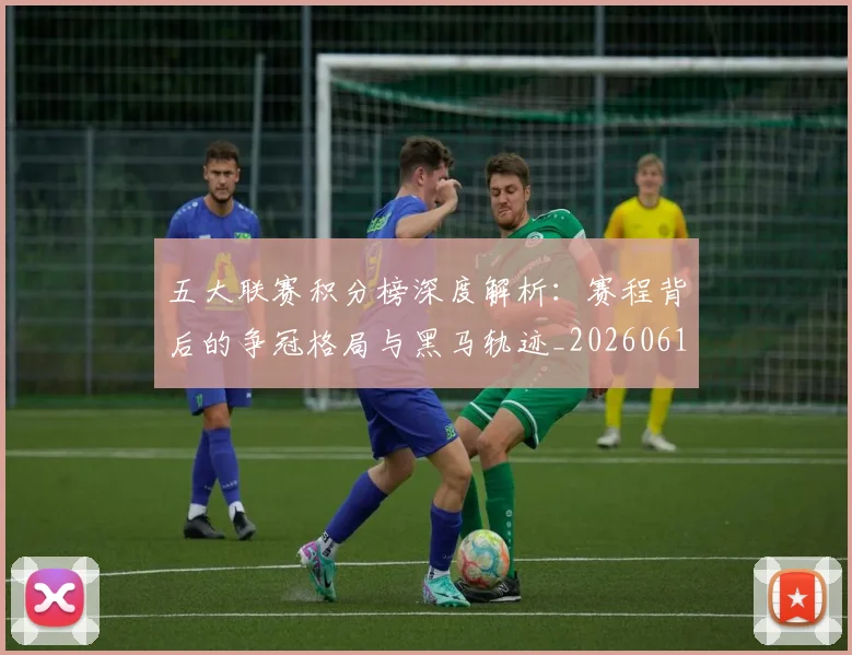 五大联赛积分榜深度解析：赛程背后的争冠格局与黑马轨迹_20260611141758
