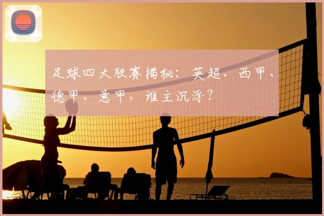足球四大联赛揭秘：英超、西甲、德甲、意甲，谁主沉浮？