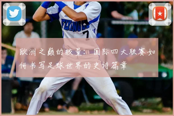欧洲之巅的较量：国际四大联赛如何书写足球世界的史诗篇章