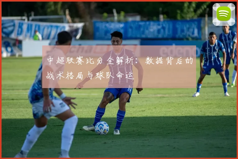 中超联赛比分全解析：数据背后的战术格局与球队命运