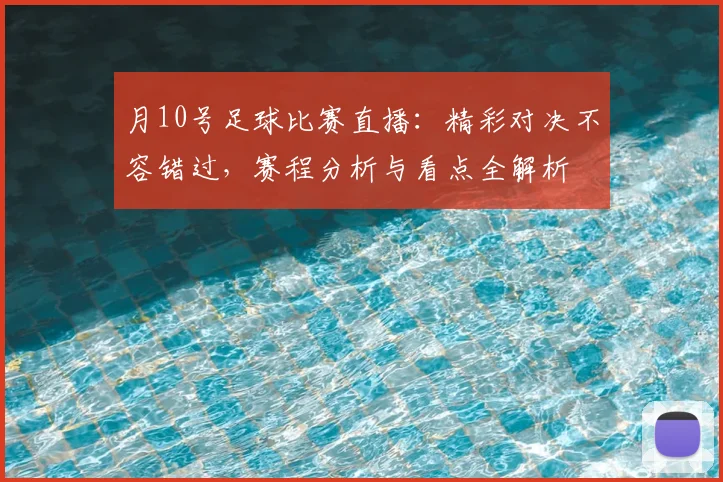 月10号足球比赛直播：精彩对决不容错过，赛程分析与看点全解析
