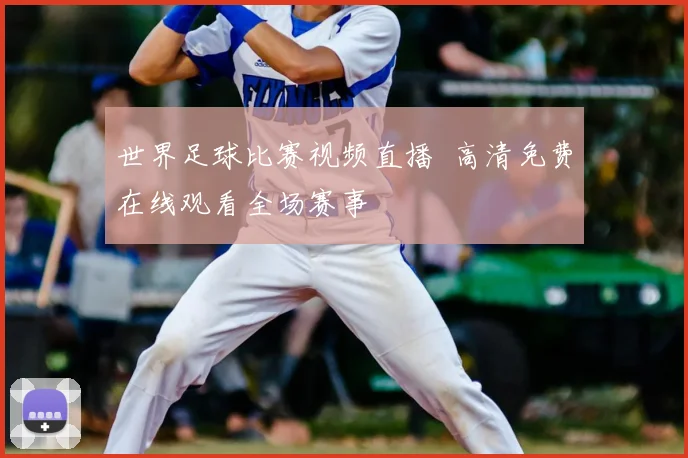 世界足球比赛视频直播 高清免费在线观看全场赛事