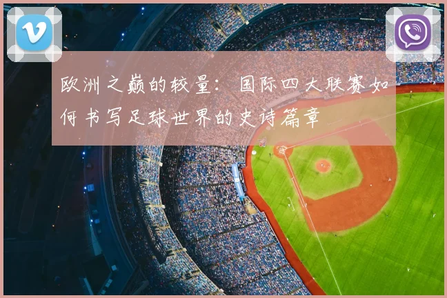 欧洲之巅的较量：国际四大联赛如何书写足球世界的史诗篇章