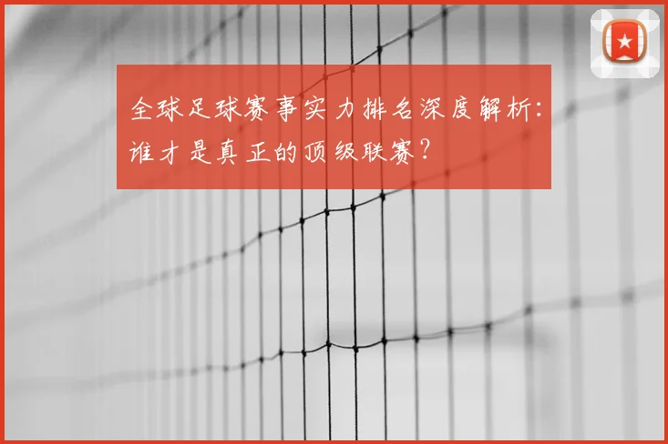 全球足球赛事实力排名深度解析：谁才是真正的顶级联赛？