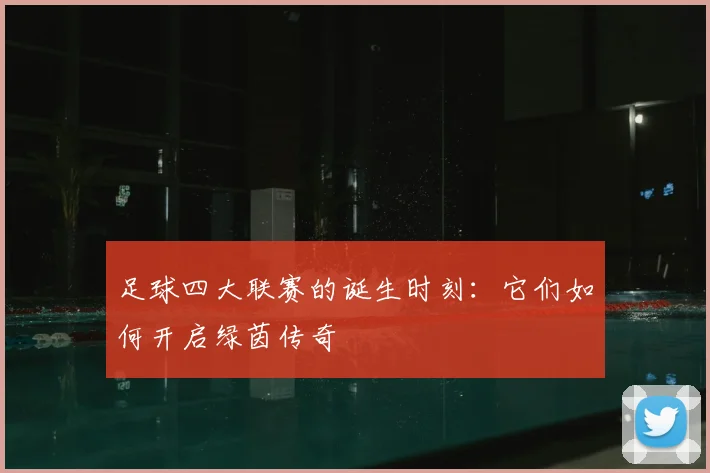 足球四大联赛的诞生时刻：它们如何开启绿茵传奇