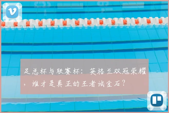 足总杯与联赛杯：英格兰双冠荣耀，谁才是真正的王者试金石？