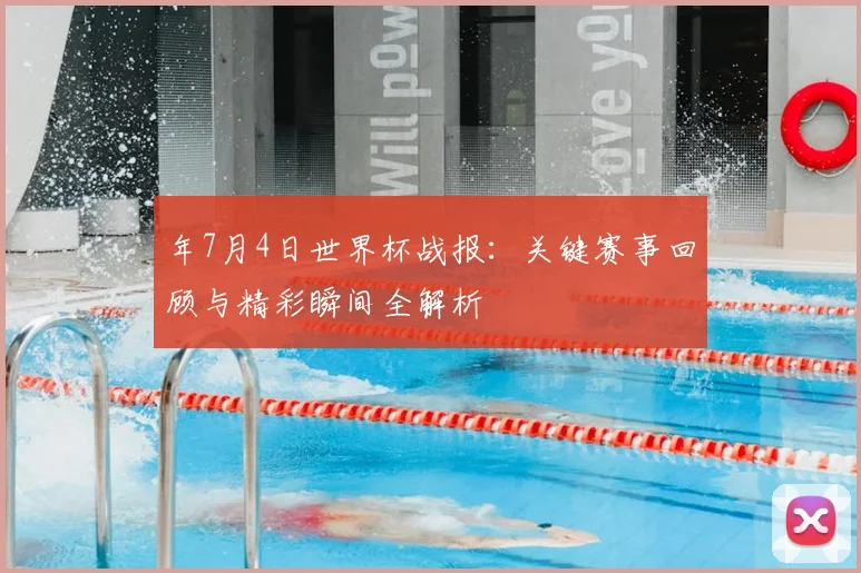 年7月4日世界杯战报：关键赛事回顾与精彩瞬间全解析