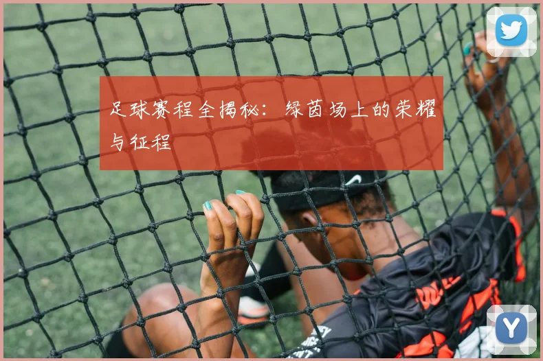 足球赛程全揭秘：绿茵场上的荣耀与征程