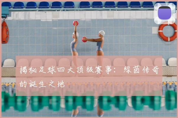 揭秘足球四大顶级赛事：绿茵传奇的诞生之地