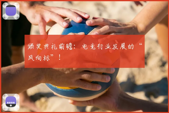 颁奖典礼前瞻：电竞行业发展的“风向标”！