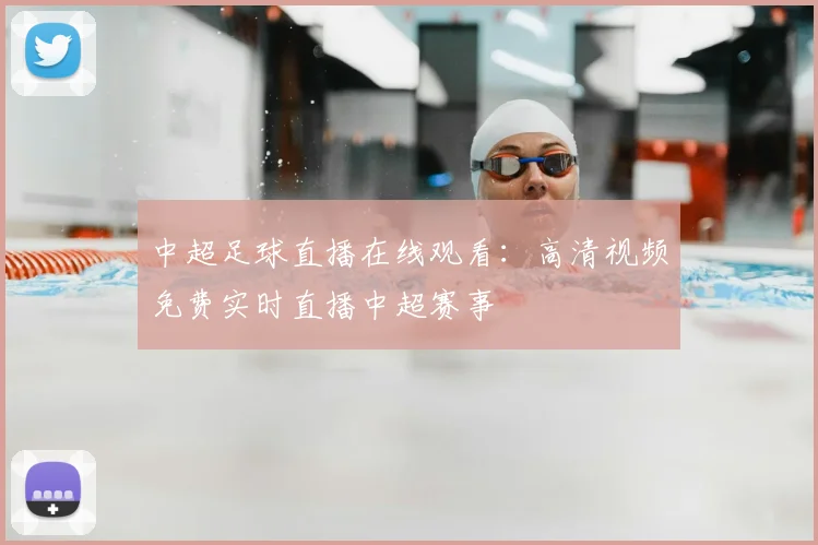 中超足球直播在线观看：高清视频免费实时直播中超赛事