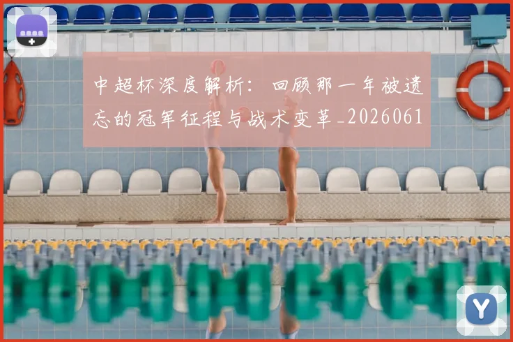 中超杯深度解析：回顾那一年被遗忘的冠军征程与战术变革_20260610190431