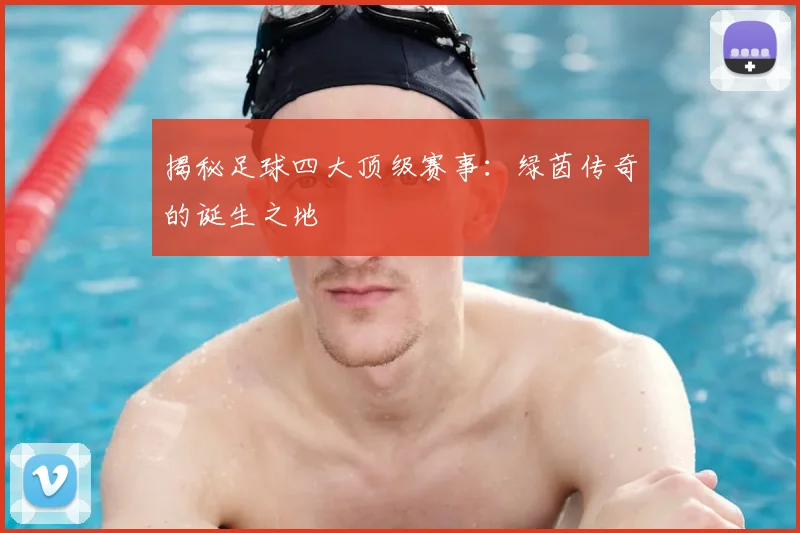 揭秘足球四大顶级赛事：绿茵传奇的诞生之地