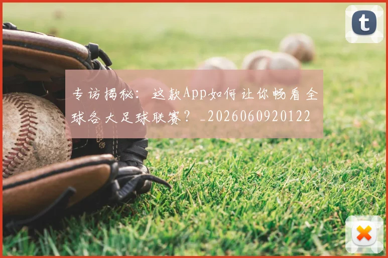 专访揭秘：这款App如何让你畅看全球各大足球联赛？_20260609201227